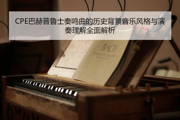 CPE巴赫普鲁士奏鸣曲的历史背景音乐风格与演奏理解全面解析