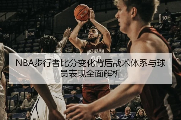 NBA步行者比分变化背后战术体系与球员表现全面解析