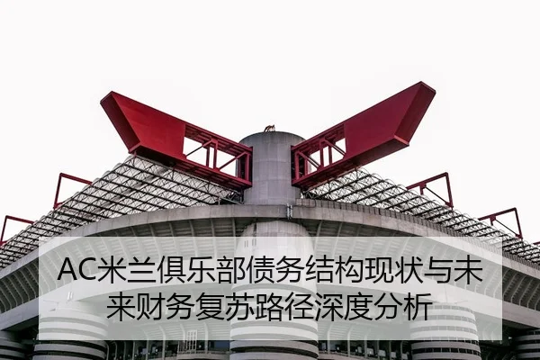 AC米兰俱乐部债务结构现状与未来财务复苏路径深度分析