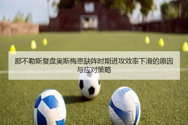 那不勒斯复盘奥斯梅恩缺阵时期进攻效率下滑的原因与应对策略