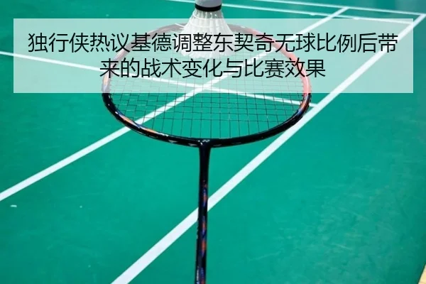 独行侠热议基德调整东契奇无球比例后带来的战术变化与比赛效果